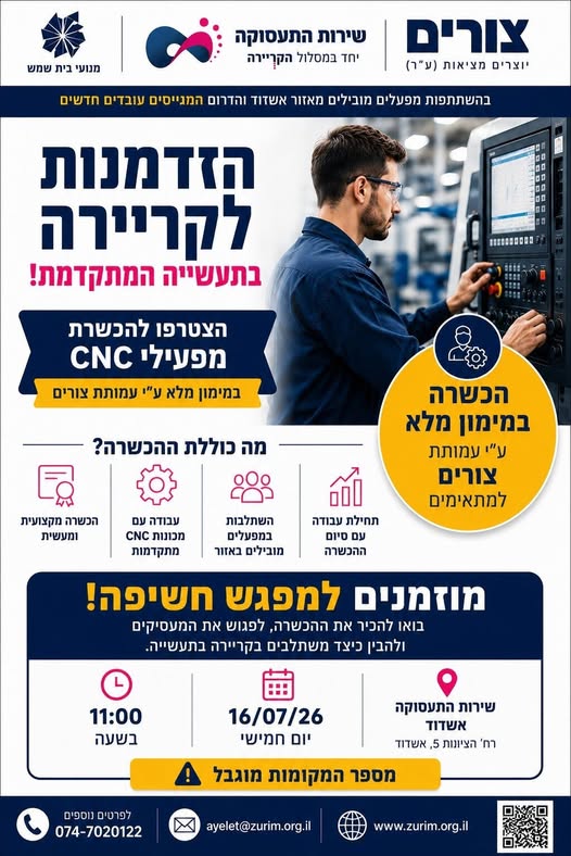 דרושים מקצוע מבוקש עם אופק תעסוקתי? שירות התעסוקה אשדוד ועמותת צורים מזמינים אתכם לכנס הסברה להכשרת מפעילי CNC באשדוד . בתאריך 16.07.2026 בשעה 11:00 בכתובת: מנחם בגין 1, שער 2, קומה א', אשדוד. הזדמנות לרכוש מקצוע מבוקש ולהשתלב בתעשייה המתקד