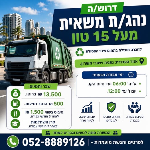 דרוש/ה נהג/ת משאית מעל 15 טון – נתניה וישובי השרון לחברה מובילה בתחום פינוי הפסולת דרוש/ה נהג/ת משאית דחס. אזור העבודה: נתניה וישובי השרון. מהות התפקיד: נהיגה על משאית דחס לפינוי פחים ירוקים. לכל נהג מצוותים 2 עוזרים המבצעים את עבודת הפינוי