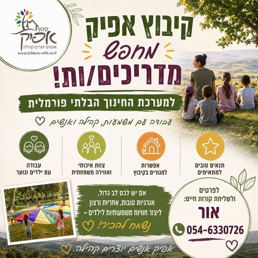 דרושים מדריך/ה למערכת החינוך בקיבוץ אפיק קיבוץ אפיק מחפש מדריכים/ות למערכת החינוך הבלתי פורמלית – אנשים עם לב גדול, אנרגיות טובות ורצון לעבוד עם ילדים וליצור עבורם חוויות משמעותיות. עבודה משמעותית עם ילדים ונוער צוות איכותי ואווירה קהילתית בצפון