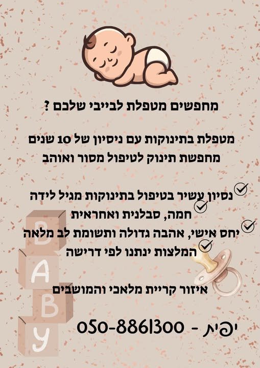 דרושים מטפלת לבייבי שלבם ? מטפלת בתינוקות עם ניפיון של 10 שנים מחפשת תינוק לטיפול מסור ואוהב yor שיר בטיפול בתינוקות מגיל לידה חמה, סבלנית ואחראית ¥Y DN? אישי, אהבה גדולה ותשומת לב מלאה > % המלצות ינתנו לפי דרישה 8 ואיזור קריית מלאבי והמוש בדרום