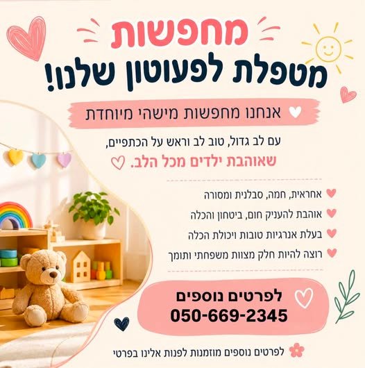 דרושות את האחת .> < מחפשות = 0 מטפלת לפעוטון שלנוו אנחנו מחפשות מישהי מיוחדת עם לב גדול, טוב לב וראש על הכתפיים, שאוהבת OTT מכל הלב. Y > שש אחראית, חמה, סבלנית ומסורה + אוהבת להעניק חום, ביטחון והכלה בעלת אנרגיות טובות ויכולת הכלה רוצה להיו בעפולה