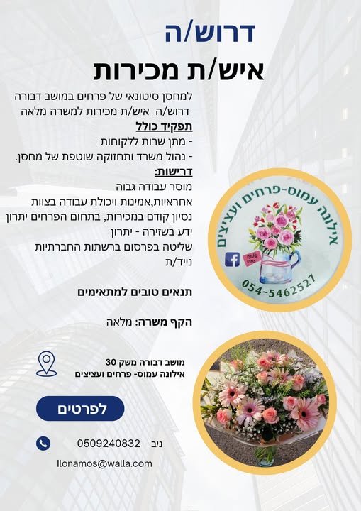 דרוש/ה איש/ת מכירות למחסן סיטונאי של פרחים במושב דבורה. דרוש/ה איש/ת מכירות למשרה מלאה תפקיד כולל. - מתן שרות ללקוחות. - נהול משרד ותחזוקה שוטפת של מחסן בעפולה