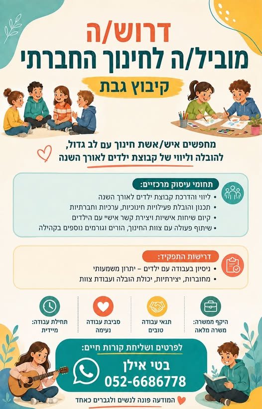 דרוש/ה מוביל/ה לחינוך החברתי קיבוץ גבת מחפשים איש/ אשת חינוך עם לב גדול, להובלה וליווי של קבוצת ילדים לאורך השנה __{‘_$——_ NITTANY > קבוצת ילדים לאורך השנה. + תכנון והובלת פעילויות חינוכיות, ערכיות וחברתיות. + קיום שיחות אישיות ויצירת קשר א