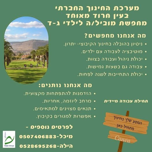 דרוש/ה מוביל/ה לילדי ג - ד מה אנחנו מחפשים? ניסיון בהוכלה כחינוך הקיכוצי - יתרון. מווטיכציה לעכודה DY ילדים יכולת ניהול וצכודה כצוות. צבודה גם כשצות גסישות. יכולת התחייכות לשנה לפחות. מה אנחנו נותנים: > הזדמנות להתפתחות מקצוצית. תחילת עבודה מיי בעין חרוד 