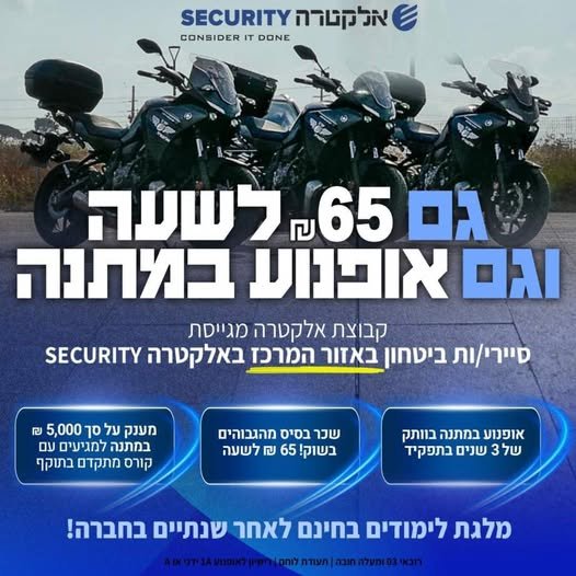 דרוש/ה לוחמים/ות ליחידת האופנועים לאזור המרכז באלקטרה SECURITY אופנוע במ - ת - נ - ה בוותק של 3 שנים בחברה! הצטרף/י לצוות שלנו ופתח/י קריירה יציבה ומתגמלת בתחום האבטחה
