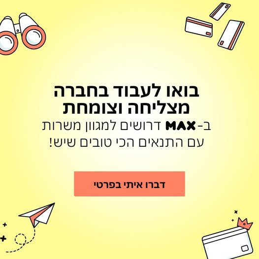 דרוש/ה שינוי בעבודה? אולי אחת המשרות אצלנו ב - MAX בדיוק בשבילכם רמת גן נציגי שירות ומכירה - משרה מלאה, א' - ה' 8:00 - 17:00 נציגי שירות בדיגיטל - מענה בצ'אט ו - SMS נציגי מכירות הלוואות וכרטיסי אשראי - ממוצע