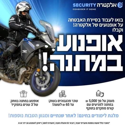 דרוש/ה לוחמים/ות ליחידת האופנועים לאזור השרון באלקטרה SECURITY אופנוע מתנה אחרי 3 שנים!!! נעשה הכל כדי להבטיח לך הצלחה בתחום האבטחה! הצטרף/י לקבוצה עם עוצמה!