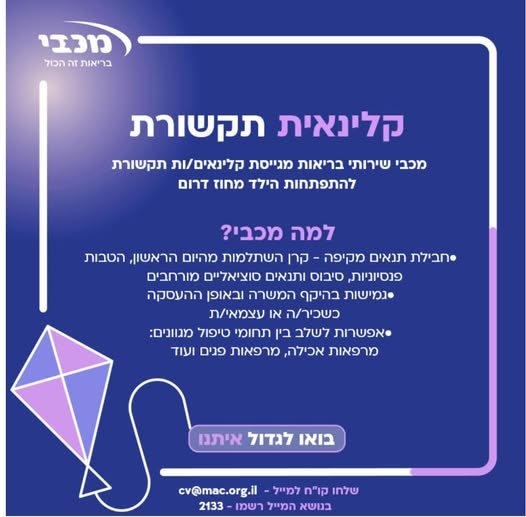 דרוש/ה (קלינאי/ת תקשורת התפתחות הילד - מחוז דרום)** במכבי תוכלו להשתלב כחלק מצוות רב - מקצועי, לקחת חלק ביצירת מסגרות טיפוליות משמעותיות ולהשפיע על איכות החיים של מטופלינו ומשפחתם. במכבי שירותי בריאות תוכלו לצמוח ולהתפתח מקצועית ואישית. הגישו
