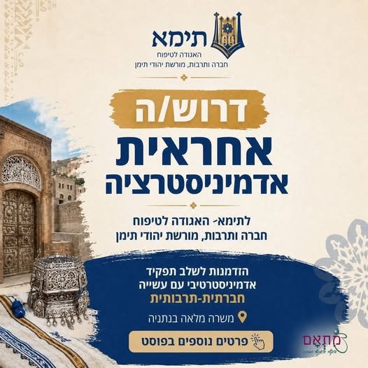 דרוש/ה אחראית אדמיניסטרציה לעמותה בנתניההצטרפו לצוות תימא - האגודה לטיפוח חברה ותרבות, מורשת יהודי תימן, הזדמנות לשלב תפקיד אדמיניסטרטיבי עם עשייה חברתית - תרבותית! האגודה עוסקת מזה למעלה מ - 50 שנה בשימור, מחקר ויצירה בנושאים הקשורים למורשת יהו בנתניה