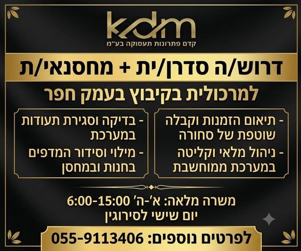 דרוש/ה סדרן/ית + מחסנאי/ת למרכולית בקיבוץ בעמק חפר - תיאום הזמנות וקבלה - בדיקה וסגירת תעודות שוטפת של סחורה במערכת - ניהול מלאי וקליטה - מילוי וסידור המדפים במערכת ממוחשבת בחנות ובמחסן משרה מלאה: א' - ה' 6:00 - 15:00 % יום שישי לסירוגין 4m) 05 בנתניה