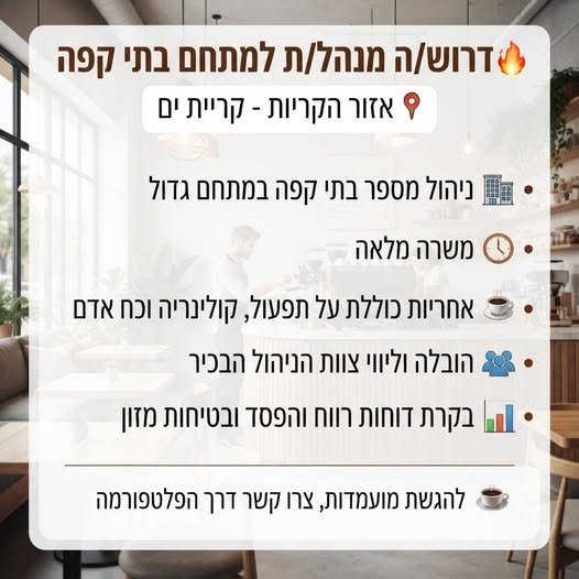 דרוש/ה מנהל/ת למתחם בתי nog 9 אזור הקריות - קריית ים > 88 ניהול מספר בתי קפה במתחם גדול 3 > 9 משרה מלאה + = אחריות כוללת על תפעול, קולינריה וכח אדם BB + הובלה וליווי צוות הניהול הבכיר > 1ו.\ בקרת דוחות רווח והפסד ובטיחות מזון Ser להגשת מועמ