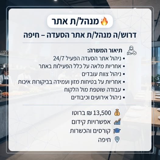 דרוש/ה מנהל/ת אתר הסעדה - חיפה 5 תיאורהמשרה: > ניהול אתר הסעדה הפעיל 24/7 i * אחריות מלאה על כלל הפעילות באתר * ניהול צוות עובדים * אחריות על בטיחות מזון ועמידה בביקורות איכות in > עבודה שוטפת מול הלקוח + ניהול אירועים וכיבודים ו6 13,500
