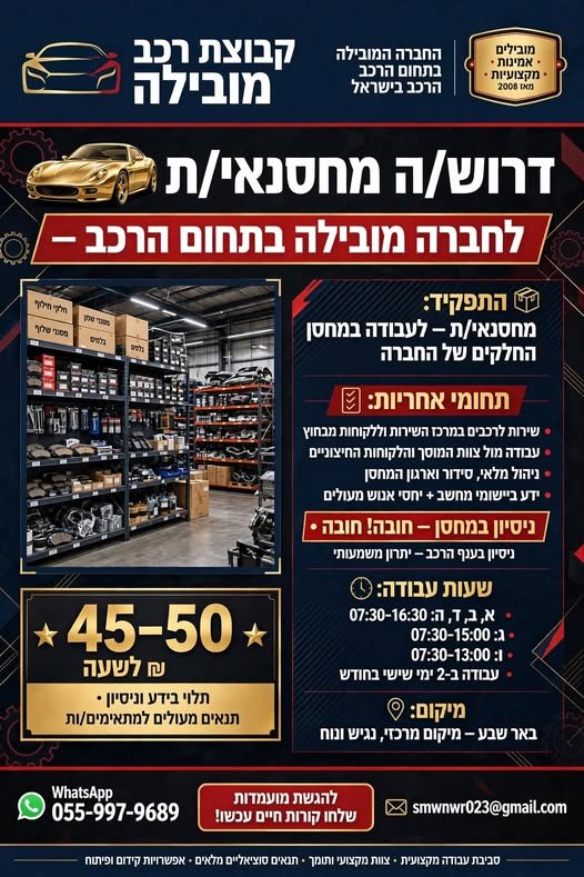 דרוש/ה מחסנאי/ת לחברה מובילה בתחום הרכב – באר שבע שירות לרכבים במרכז השירות וללקוחות מבחוץ ידע ביישומי מחשב + יחסי אנוש מעולים ניסיון בענף הרכב – יתרון וניסיון במחסן חובה א׳, ב׳, ד׳, ה׳ 07:30–16:30 וג׳ 07:30–15:00 ו׳ 07:30–13:00 ו2 ימי ש